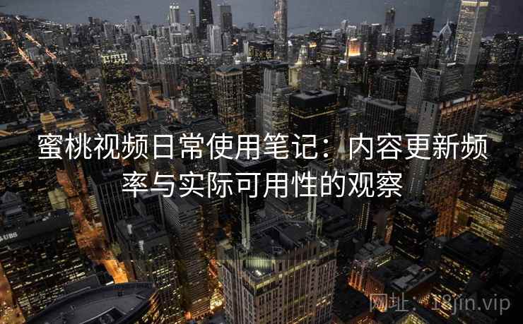 蜜桃视频日常使用笔记:内容更新频率与实际可用性的观察 第1张 蜜桃视频日常使用笔记:内容更新频率与实际可用性的观察 第1张