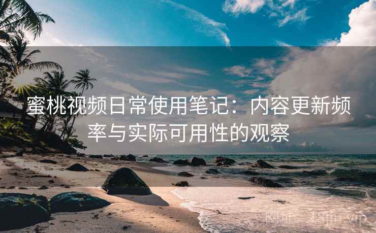 蜜桃视频日常使用笔记:内容更新频率与实际可用性的观察 第2张 蜜桃视频日常使用笔记:内容更新频率与实际可用性的观察 第2张